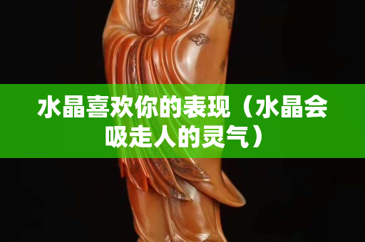 水晶喜欢你的表现（水晶会吸走人的灵气）