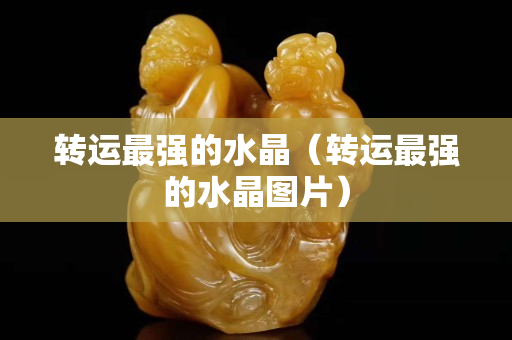 转运最强的水晶（转运最强的水晶图片）