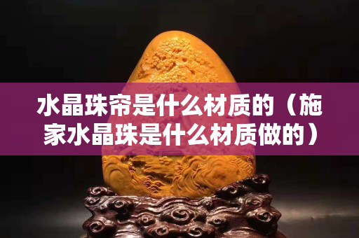 水晶珠帘是什么材质的（施家水晶珠是什么材质做的）