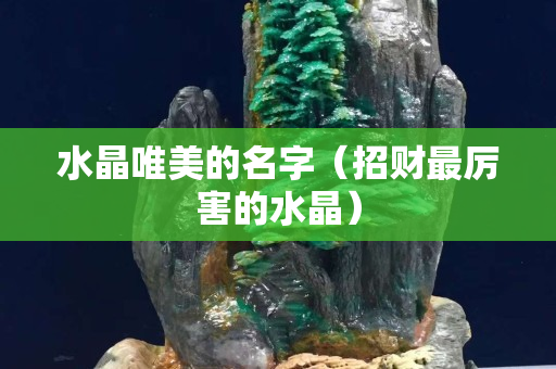 水晶唯美的名字（招财最厉害的水晶）
