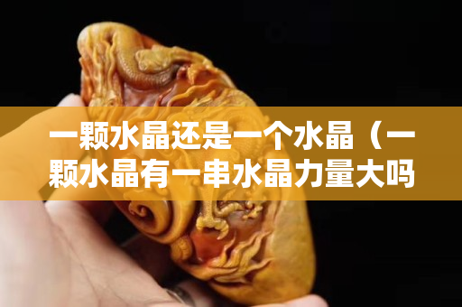 一颗水晶还是一个水晶（一颗水晶有一串水晶力量大吗）