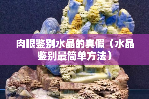 肉眼鉴别水晶的真假（水晶鉴别最简单方法）
