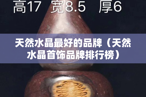 天然水晶最好的品牌（天然水晶首饰品牌排行榜）