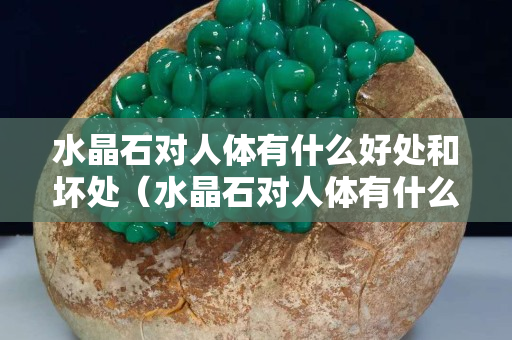 水晶石对人体有什么好处和坏处（水晶石对人体有什么好处和坏处图片）