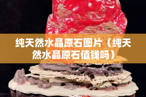 纯天然水晶原石图片（纯天然水晶原石值钱吗）