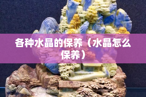各种水晶的保养（水晶怎么保养）