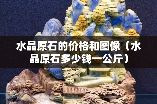 水晶原石的价格和图像（水晶原石多少钱一公斤）