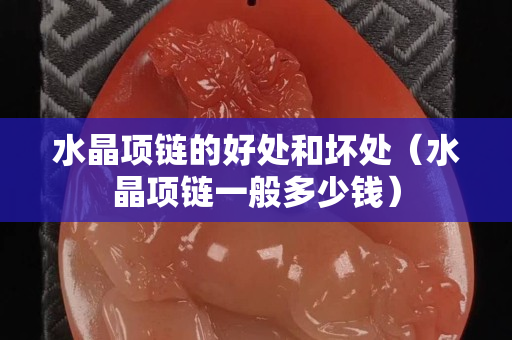 水晶项链的好处和坏处（水晶项链一般多少钱）