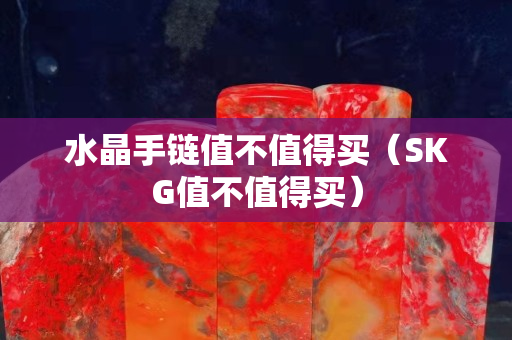 水晶手链值不值得买（SKG值不值得买）