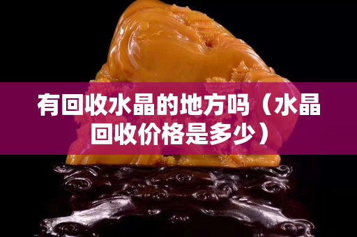 有回收水晶的地方吗（水晶回收价格是多少）