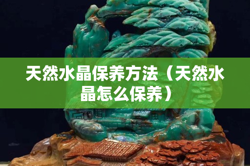 天然水晶保养方法（天然水晶怎么保养）