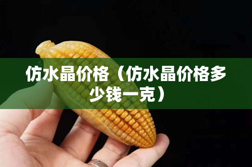 仿水晶价格（仿水晶价格多少钱一克）
