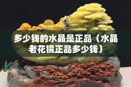 多少钱的水晶是正品（水晶老花镜正品多少钱）