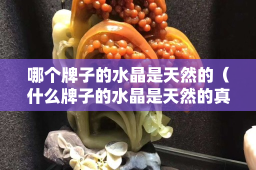 哪个牌子的水晶是天然的（什么牌子的水晶是天然的真品）