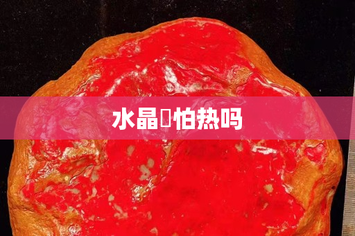 水晶抔怕热吗