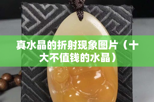 真水晶的折射现象图片（十大不值钱的水晶）