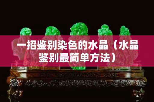 一招鉴别染色的水晶（水晶鉴别最简单方法）