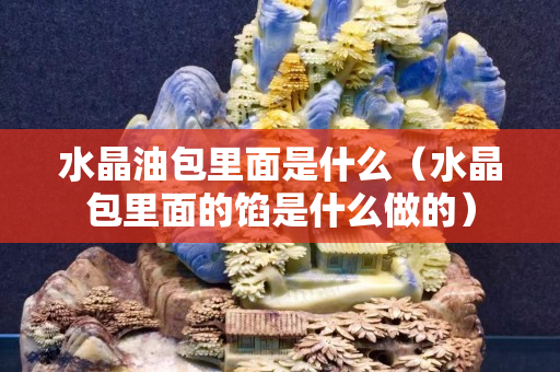 水晶油包里面是什么（水晶包里面的馅是什么做的）