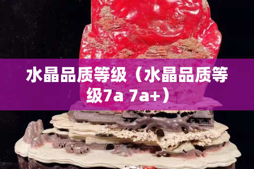 水晶品质等级（水晶品质等级7a 7a+）