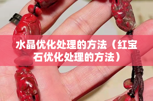 水晶优化处理的方法（红宝石优化处理的方法）