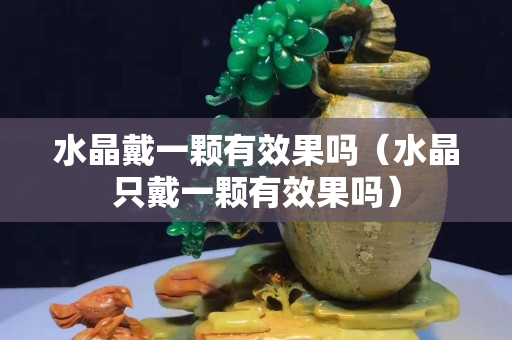 水晶戴一颗有效果吗（水晶只戴一颗有效果吗）