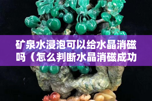 矿泉水浸泡可以给水晶消磁吗（怎么判断水晶消磁成功）