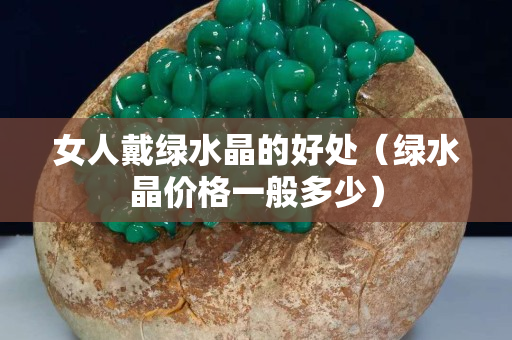 女人戴绿水晶的好处（绿水晶价格一般多少）