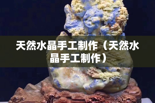 天然水晶手工制作（天然水晶手工制作）