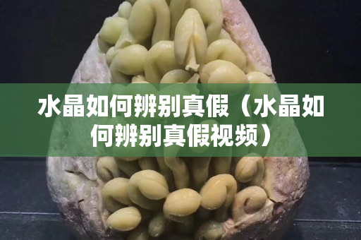 水晶如何辨别真假（水晶如何辨别真假视频）
