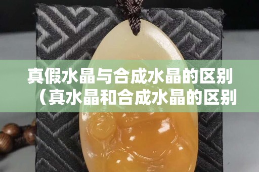 真假水晶与合成水晶的区别（真水晶和合成水晶的区别）