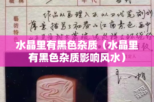 水晶里有黑色杂质（水晶里有黑色杂质影响风水）