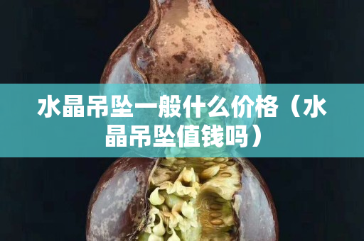 水晶吊坠一般什么价格（水晶吊坠值钱吗）