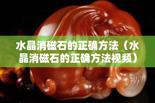 水晶消磁石的正确方法（水晶消磁石的正确方法视频）