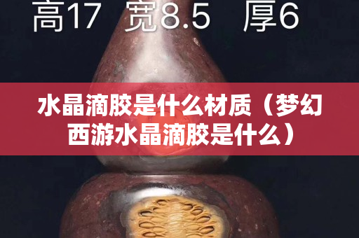 水晶滴胶是什么材质（梦幻西游水晶滴胶是什么）