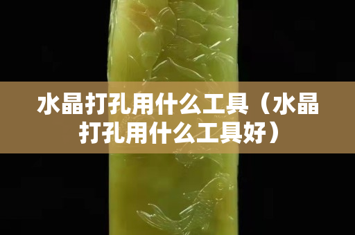 水晶打孔用什么工具（水晶打孔用什么工具好）