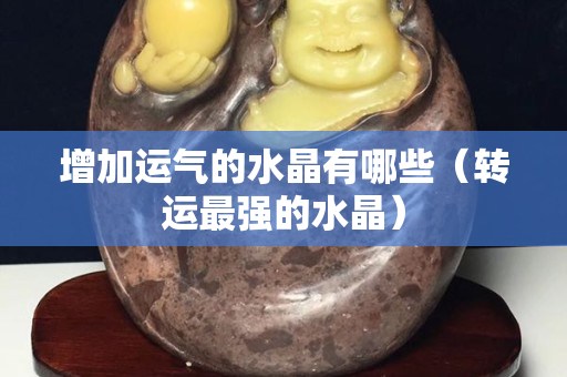 增加运气的水晶有哪些（转运最强的水晶）