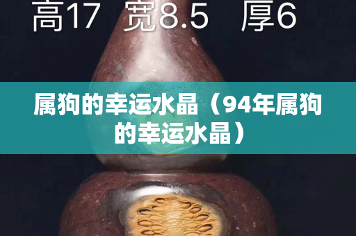 属狗的幸运水晶（94年属狗的幸运水晶）