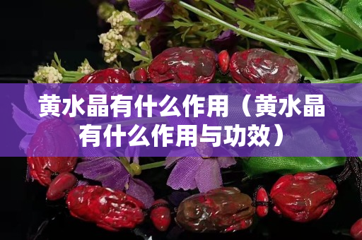 黄水晶有什么作用（黄水晶有什么作用与功效）