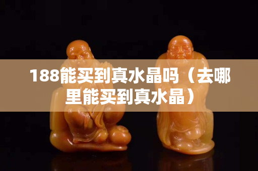188能买到真水晶吗（去哪里能买到真水晶）