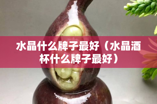 水晶什么牌子最好（水晶酒杯什么牌子最好）