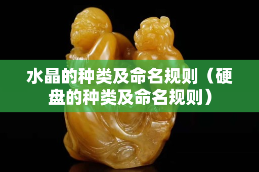 水晶的种类及命名规则（硬盘的种类及命名规则）
