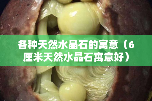 各种天然水晶石的寓意（6厘米天然水晶石寓意好）