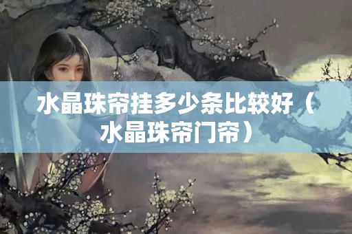 水晶珠帘挂多少条比较好（水晶珠帘门帘）