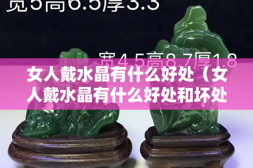 女人戴水晶有什么好处（女人戴水晶有什么好处和坏处）