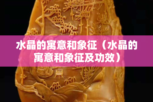 水晶的寓意和象征（水晶的寓意和象征及功效）