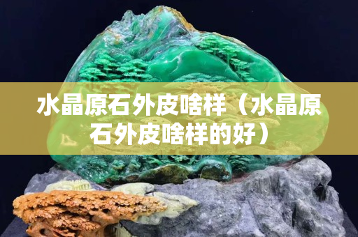 水晶原石外皮啥样（水晶原石外皮啥样的好）