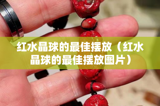 红水晶球的最佳摆放（红水晶球的最佳摆放图片）