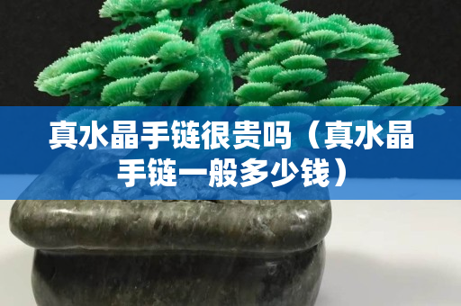 真水晶手链很贵吗（真水晶手链一般多少钱）