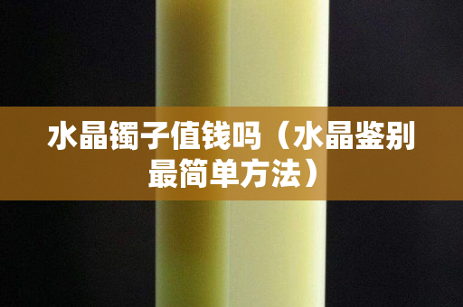 水晶镯子值钱吗（水晶鉴别最简单方法）