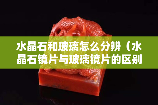 水晶石和玻璃怎么分辨（水晶石镜片与玻璃镜片的区别）